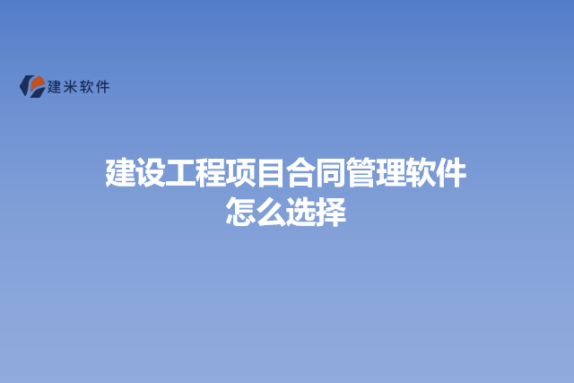 建设工程项目合同管理软件怎么选择