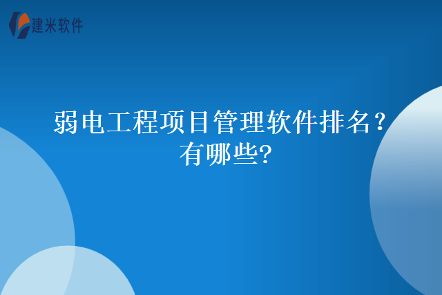 弱电工程项目管理软件排名？有哪些?