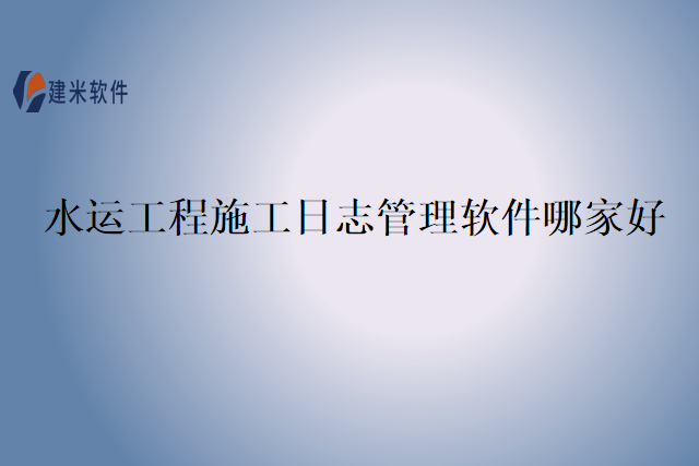 水运工程施工日志管理软件哪家好