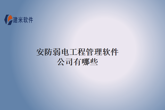 安防弱电工程管理软件公司有哪些