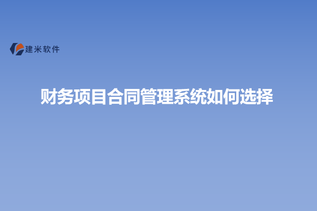 财务项目合同管理系统如何选择