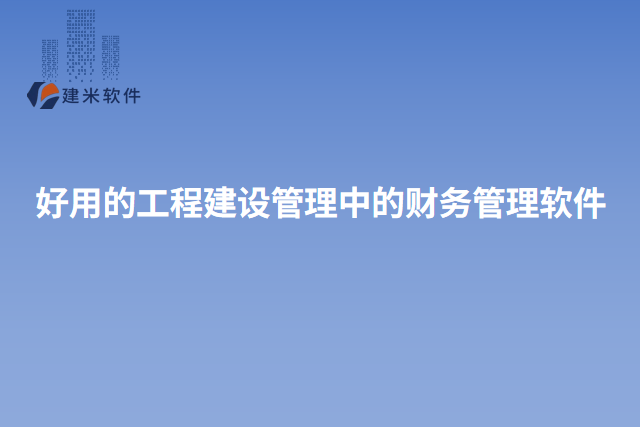 好用的工程建设管理中的财务管理软件