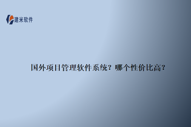 国外项目管理软件系统？哪个性价比高？