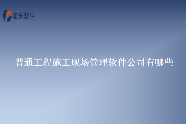 普通工程施工现场管理软件公司有哪些