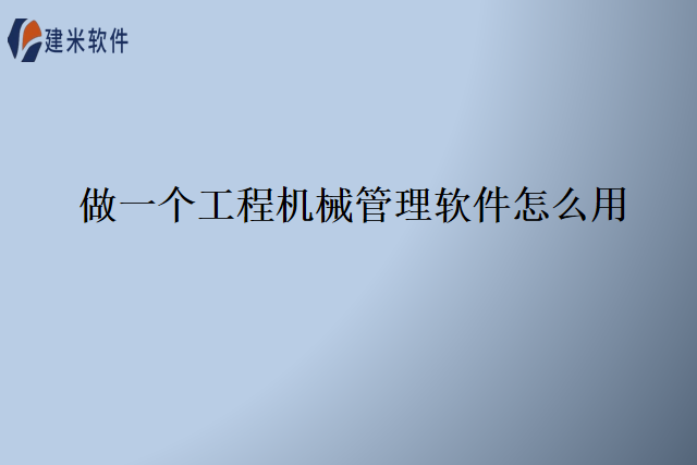 做一个工程机械管理软件怎么用