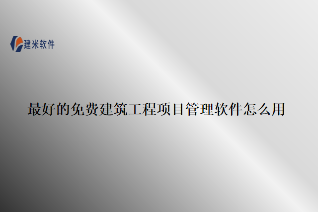 最好的免费建筑工程项目管理软件怎么用