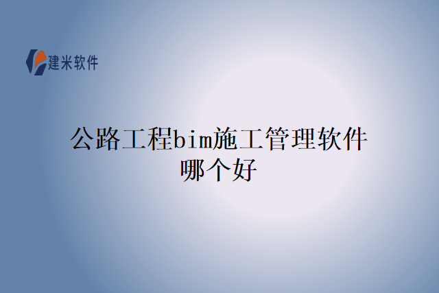 公路工程bim施工管理软件哪个好
