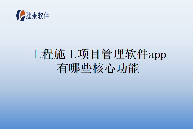 工程施工项目管理软件app有哪些核心功能