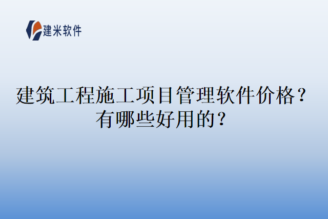 建筑工程施工项目管理软件价格？有哪些好用的？