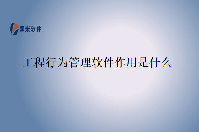 工程行为管理软件作用是什么