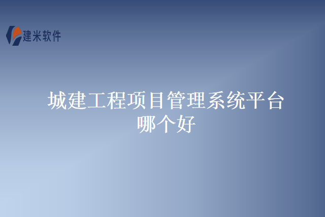 城建工程项目管理系统平台哪个好