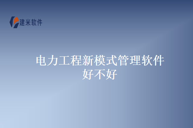 电力工程新模式管理软件好不好