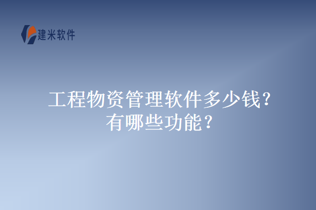 工程物资管理软件多少钱？有哪些功能？