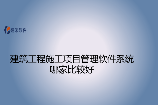 建筑工程施工项目管理软件系统哪家比较好