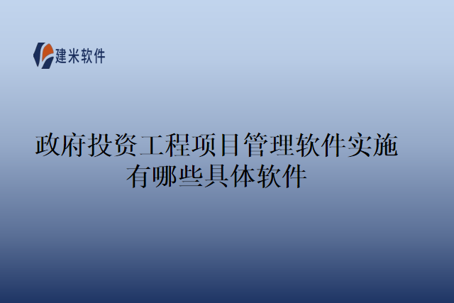 政府投资工程项目管理软件实施有哪些具体软件