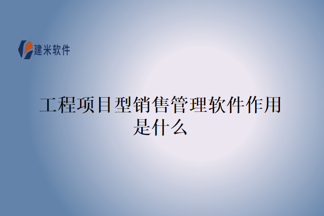 工程项目型销售管理软件作用是什么