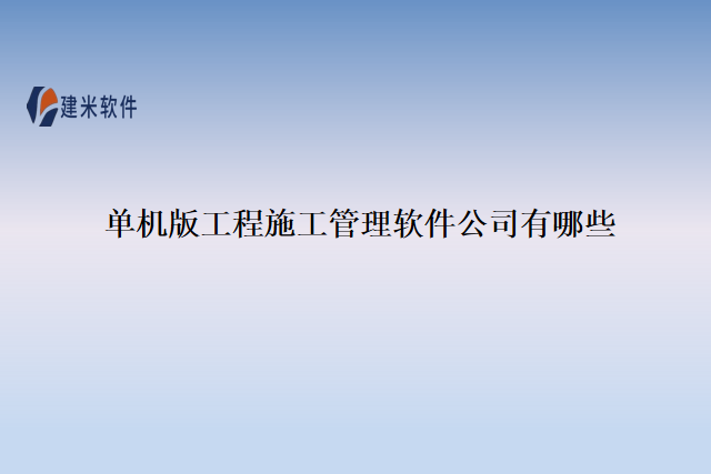 单机版工程施工管理软件公司有哪些