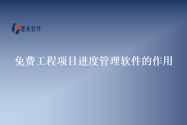 免费工程项目进度管理软件的作用