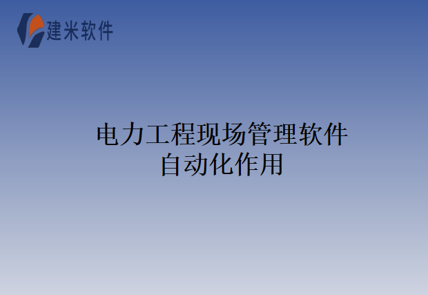 电力工程现场管理软件自动化作用