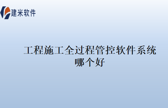 工程施工全过程管控软件系统哪个好