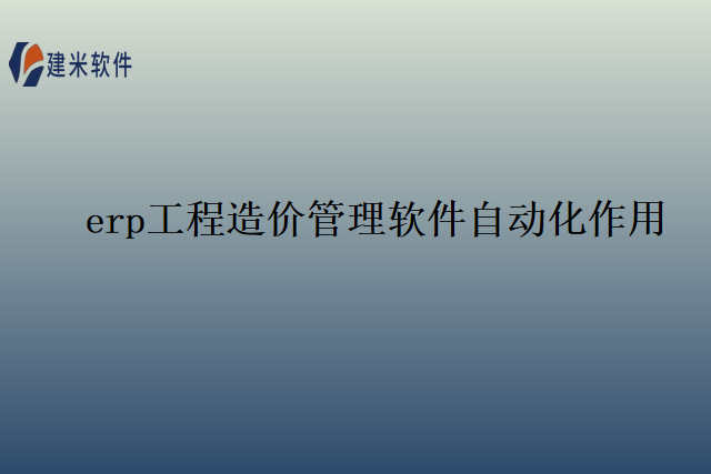erp工程造价管理软件自动化作用