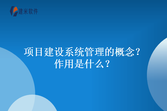 项目建设系统管理的概念？作用是什么？