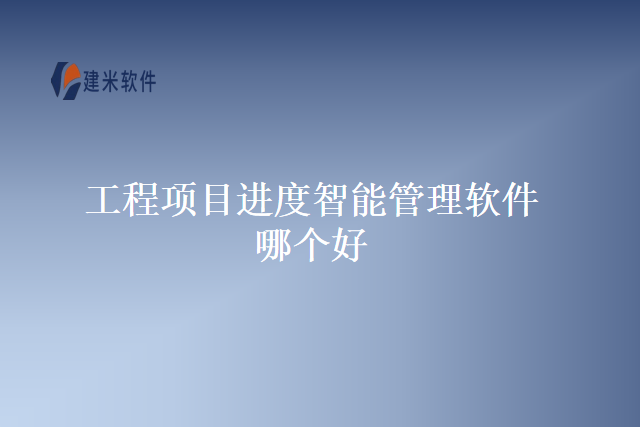 工程项目进度智能管理软件哪个好