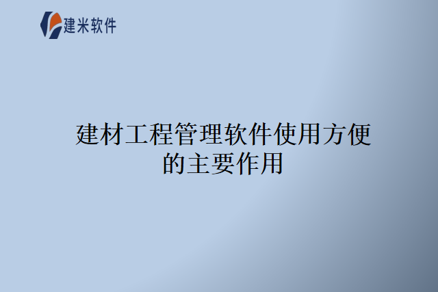 建材工程管理软件使用方便的主要作用