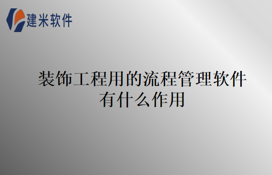 装饰工程用的流程管理软件有什么作用