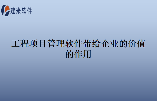 工程项目管理软件带给企业的价值的作用