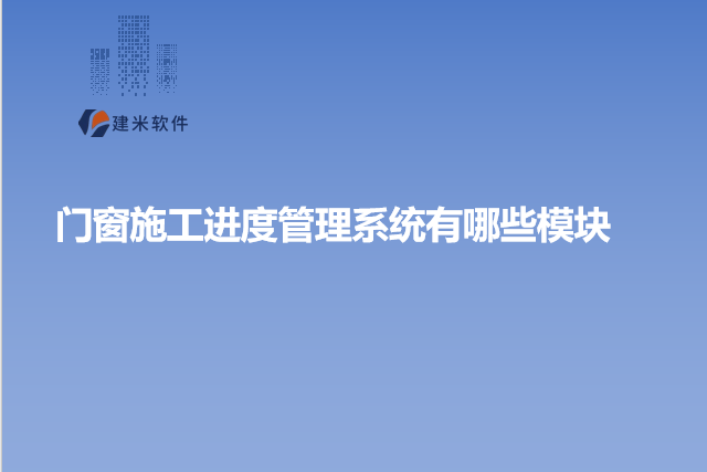门窗施工进度管理系统有哪些模块