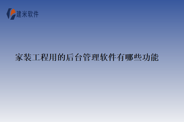 家装工程用的后台管理软件有哪些功能