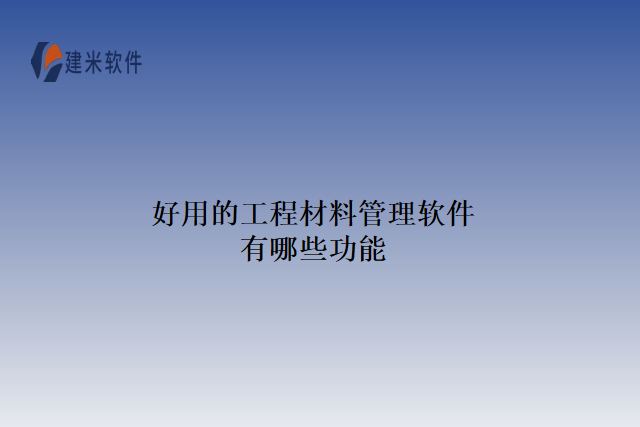 好用的工程材料管理软件有哪些功能
