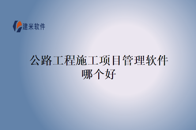 公路工程施工项目管理软件哪个好
