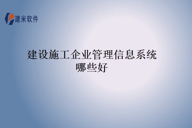 建设施工企业管理信息系统哪些好