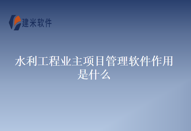 水利工程业主项目管理软件作用是什么