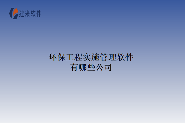 环保工程实施管理软件有哪些公司