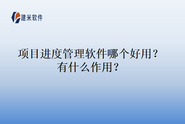 项目进度管理软件哪个好用？有什么作用？
