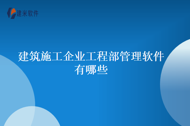 建筑施工企业工程部管理软件有哪些