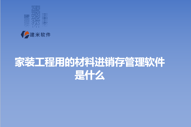 家装工程用的材料进销存管理软件是什么