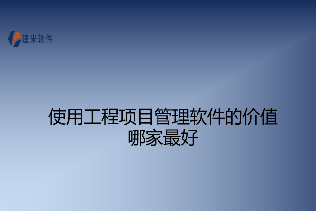 使用工程项目管理软件的价值哪家最好