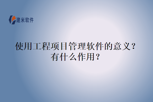 使用工程项目管理软件的意义？有什么作用？