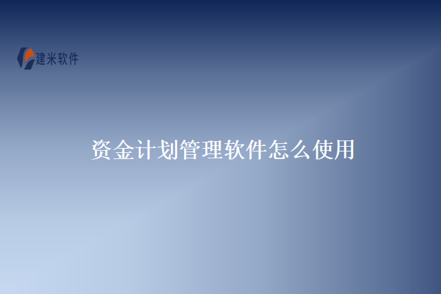 资金计划管理软件怎么使用