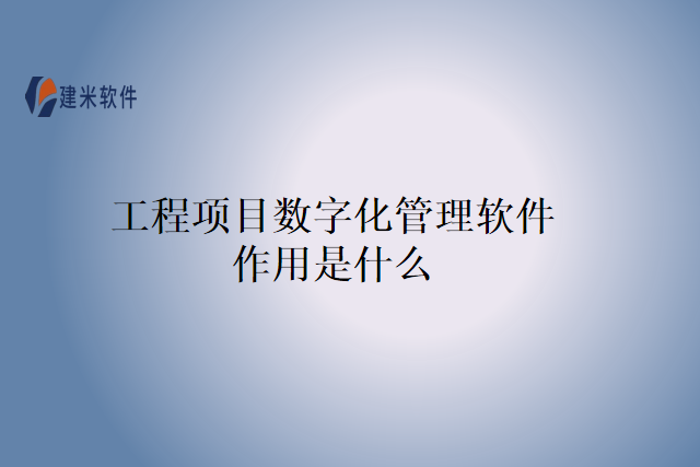 工程项目数字化管理软件作用是什么