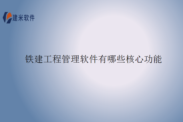 铁建工程管理软件有哪些核心功能