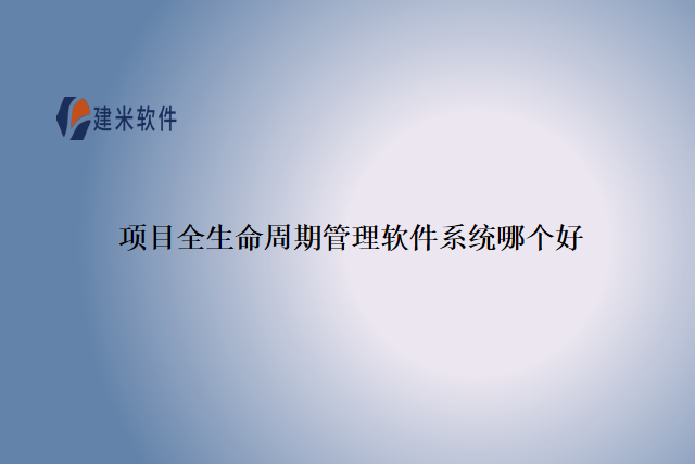 项目全生命周期管理软件系统哪个好