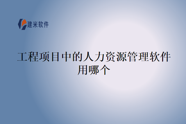 工程项目中的人力资源管理软件用哪个