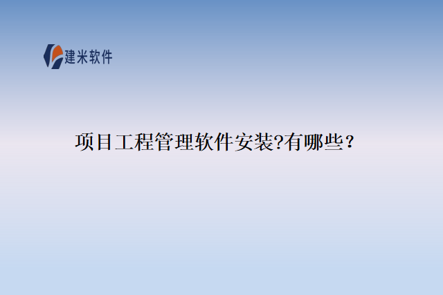 项目工程管理软件安装?有哪些？