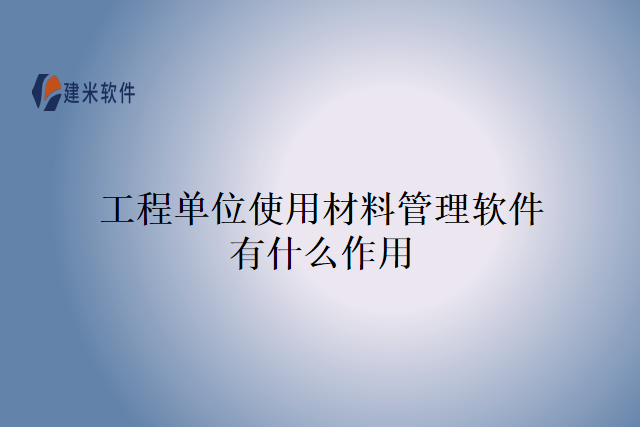 工程单位使用材料管理软件有什么作用