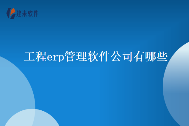 工程erp管理软件公司有哪些